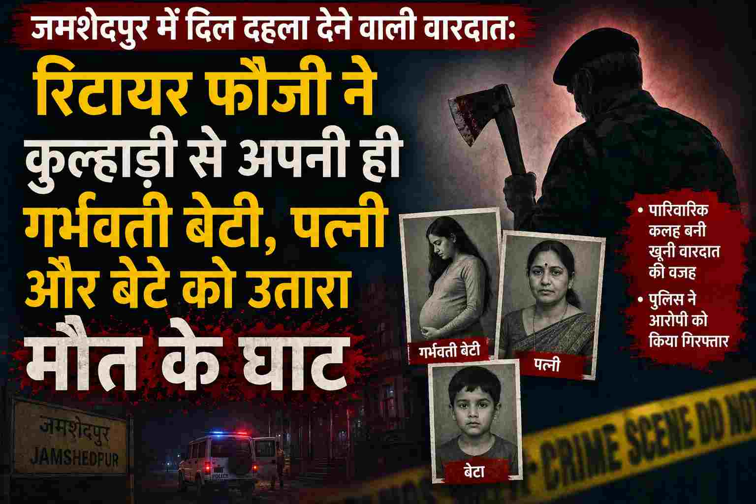 जमशेदपुर में दिल दहला देने वाली वारदात: रिटायर फौजी ने कुल्हाड़ी से अपनी ही गर्भवती बेटी, पत्नी और बेटे को उतारा मौत के घाट